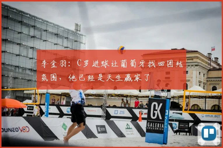 李金羽：C罗进球让葡萄牙找回团结氛围，他已经是天生赢家了