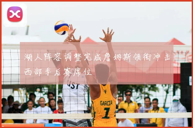 湖人阵容调整完成詹姆斯领衔冲击西部季后赛席位