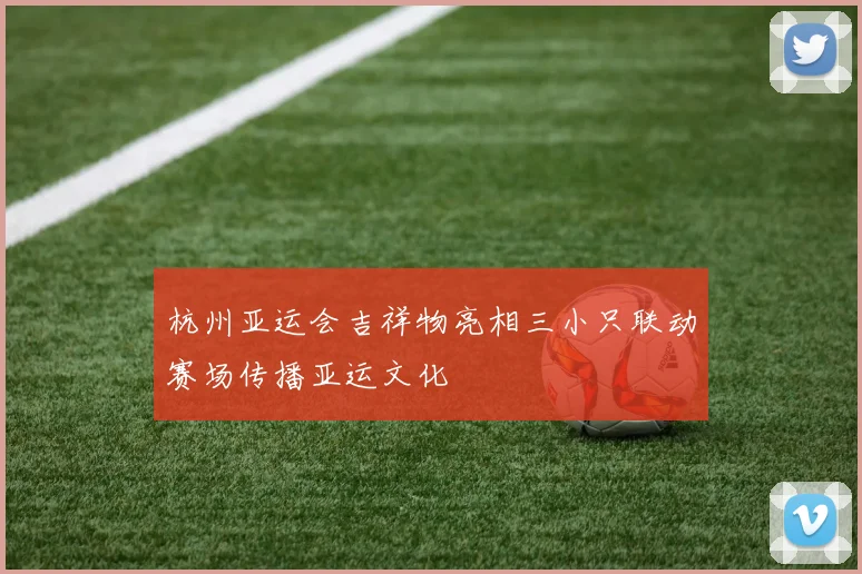 杭州亚运会吉祥物亮相三小只联动赛场传播亚运文化