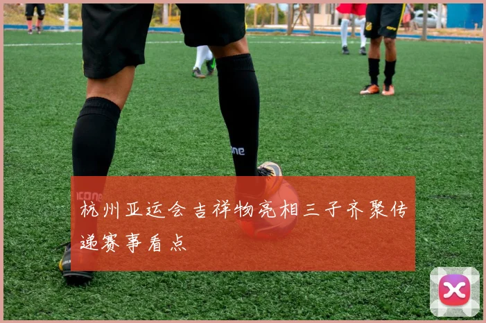 杭州亚运会吉祥物亮相三子齐聚传递赛事看点