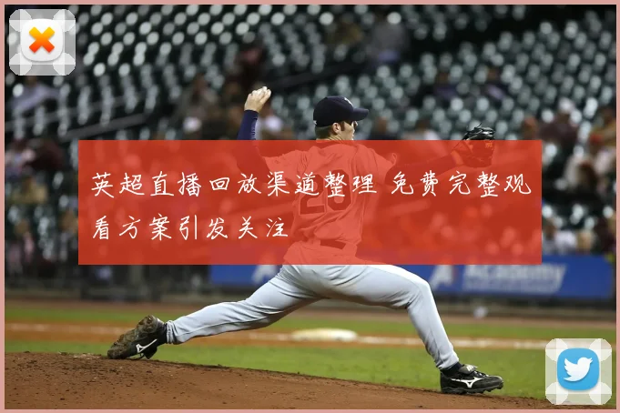 英超直播回放渠道整理 免费完整观看方案引发关注