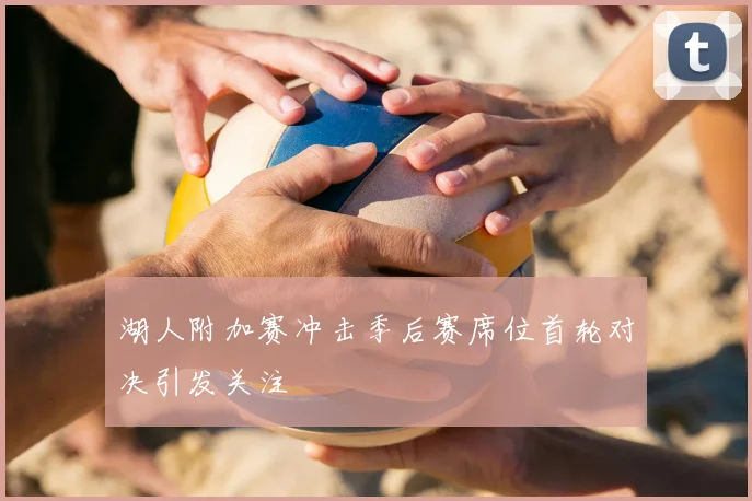 湖人附加赛冲击季后赛席位首轮对决引发关注