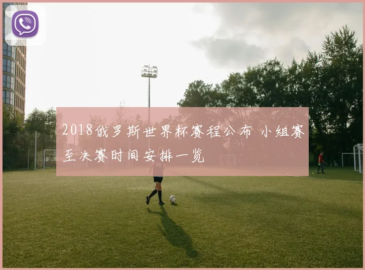 2018俄罗斯世界杯赛程公布 小组赛至决赛时间安排一览