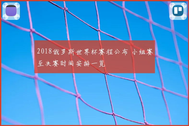 2018俄罗斯世界杯赛程公布 小组赛至决赛时间安排一览