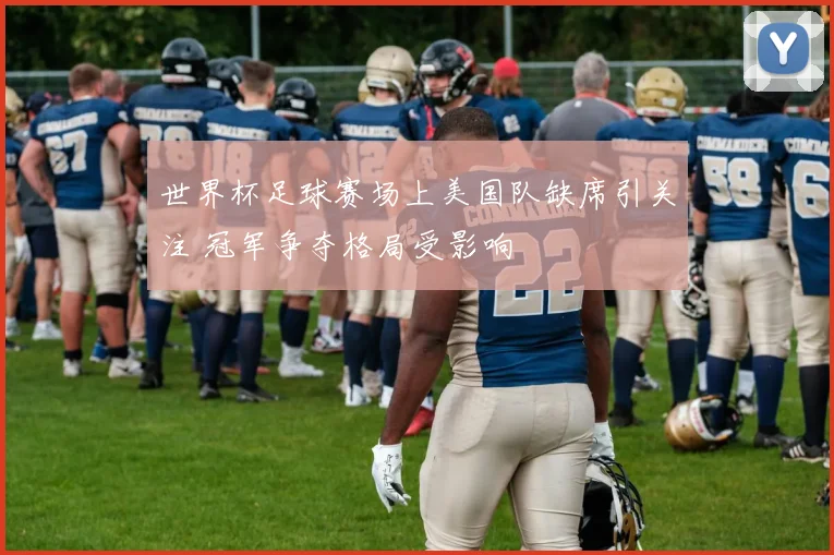 世界杯足球赛场上美国队缺席引关注 冠军争夺格局受影响