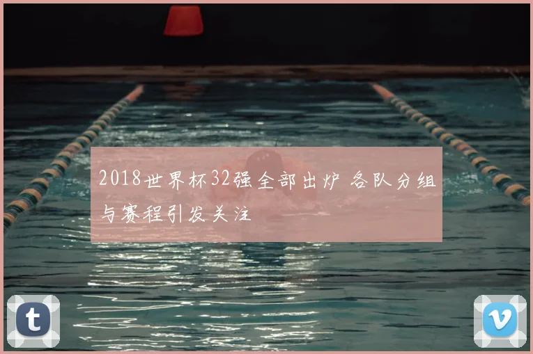 2018世界杯32强全部出炉 各队分组与赛程引发关注