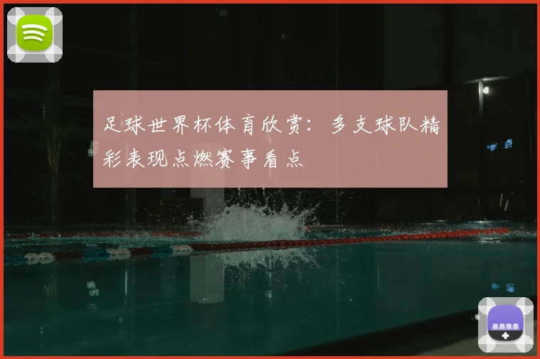 足球世界杯体育欣赏:多支球队精彩表现点燃赛事看点