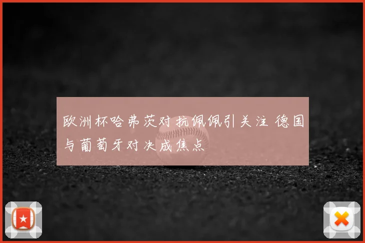 欧洲杯哈弗茨对抗佩佩引关注 德国与葡萄牙对决成焦点
