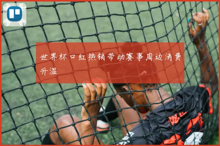 世界杯口红热销带动赛事周边消费升温
