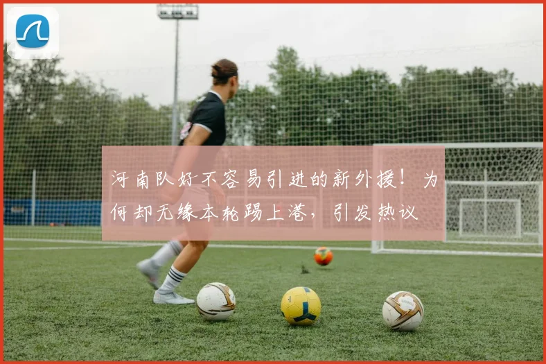 河南队好不容易引进的新外援!为何却无缘本轮踢上港,引发热议