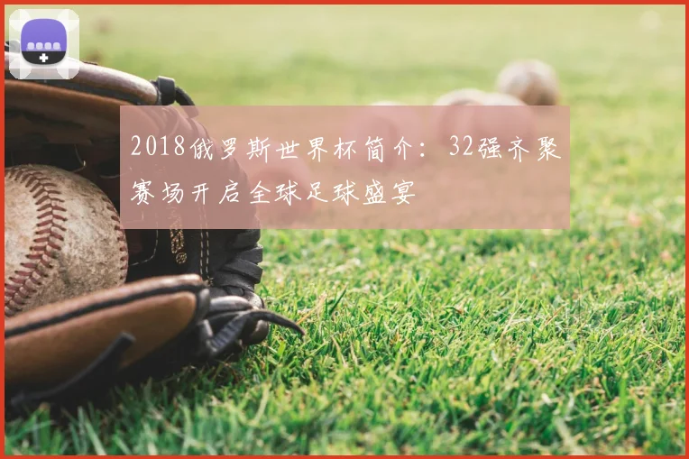 2018俄罗斯世界杯简介：32强齐聚赛场开启全球足球盛宴