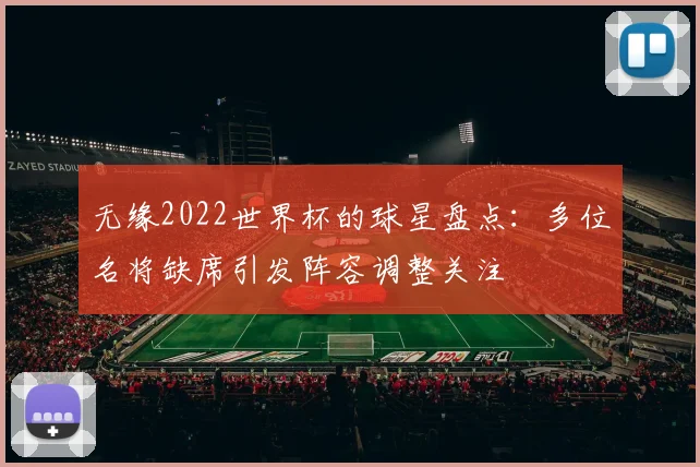 无缘2022世界杯的球星盘点:多位名将缺席引发阵容调整关注