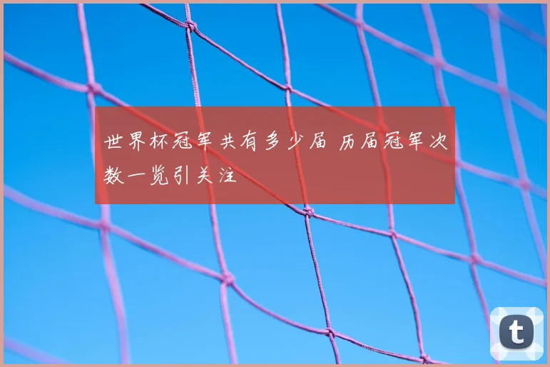世界杯冠军共有多少届 历届冠军次数一览引关注