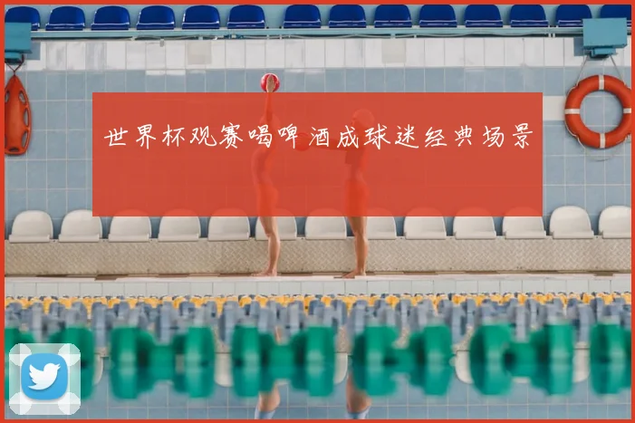 世界杯观赛喝啤酒成球迷经典场景