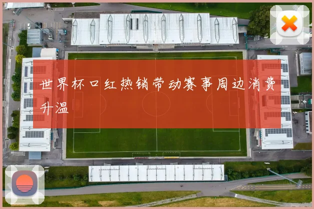 世界杯口红热销带动赛事周边消费升温